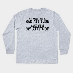 It May Be A Bad Attitude But It's My Attitude Kids Long Sleeve T-Shirt